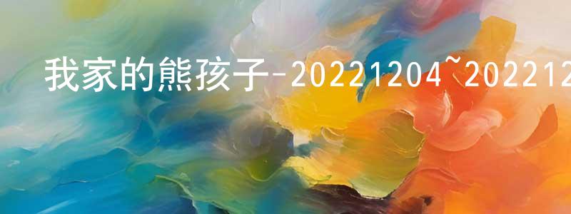 陳鎮奇的動漫綜藝大全,我家的熊孩子-20221204~20221225迅雷下載_深夜電影